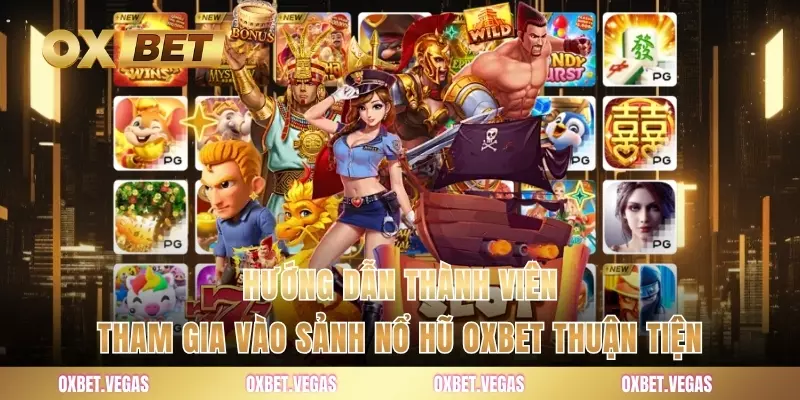 Hướng dẫn thành viên tham gia vào sảnh nổ hũ OXBET thuận tiện