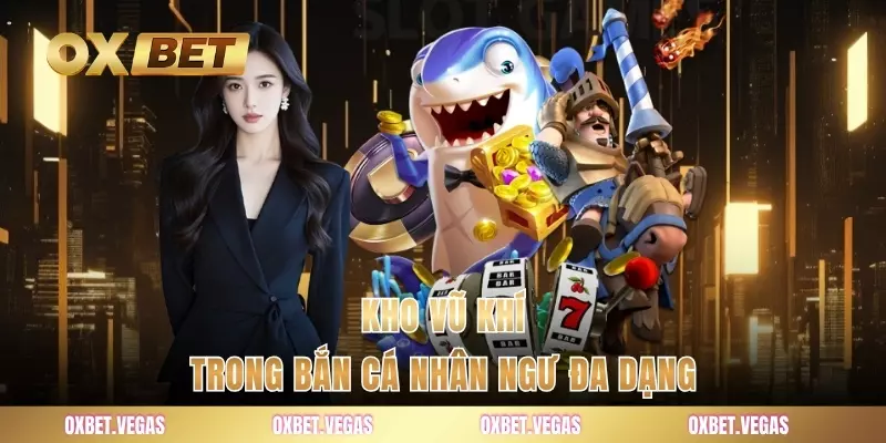 Kho vũ khí trong bắn cá Nhân Ngư đa dạng