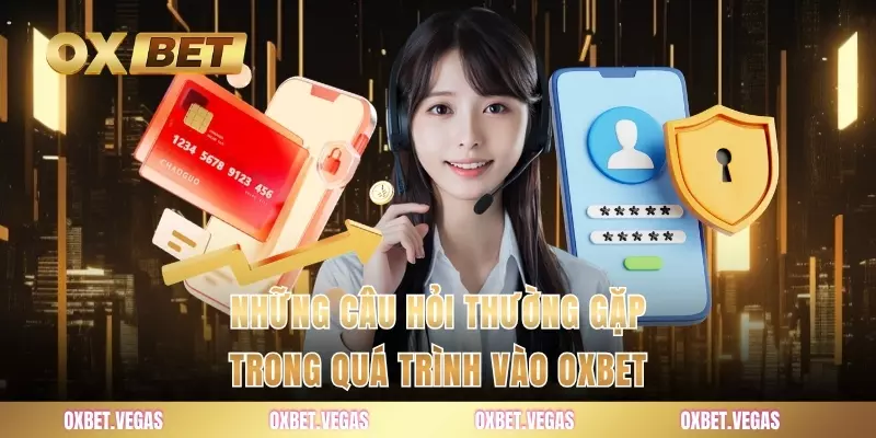 Những câu hỏi thường gặp trong quá trình vào OXBET