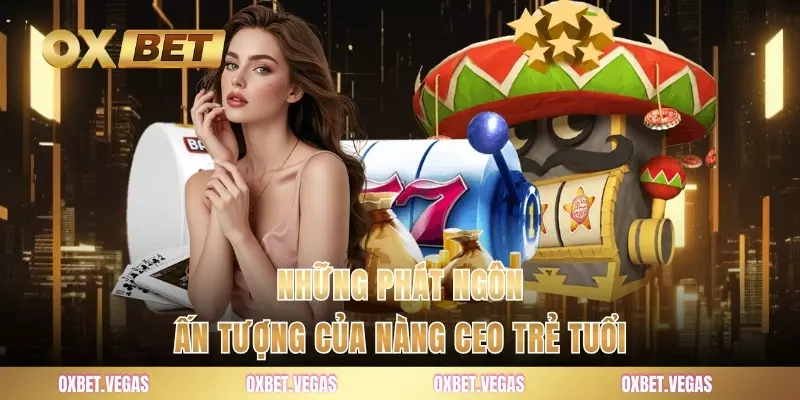 Những phát ngôn ấn tượng của nàng CEO trẻ tuổi
