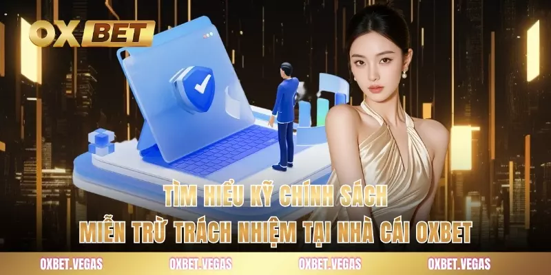 Tìm hiểu kỹ chính sách miễn trừ trách nhiệm tại nhà cái OXBET