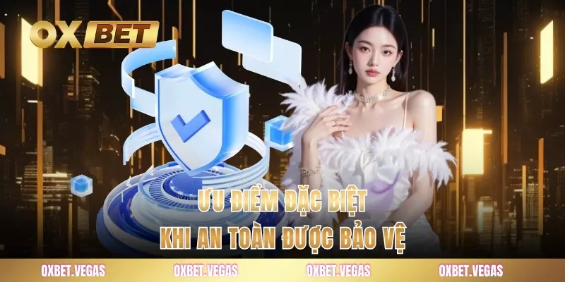 Ưu điểm đặc biệt khi an toàn được bảo vệ